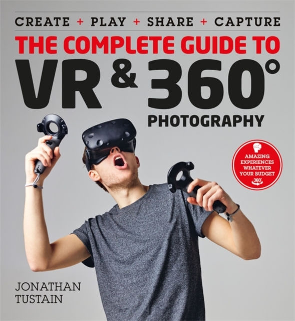 The Complete Guide to VR & 360 Photography : Make, Enjoy, and Share & Play Virtual Reality, Paperback / softback Book