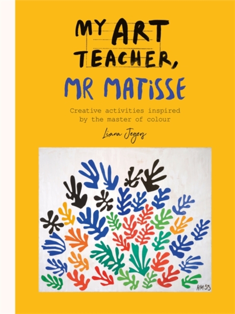 My Art Teacher, Mr Matisse : Fun, creative activities inspired by the master of colour, Paperback / softback Book