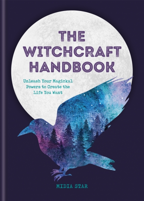 The Witchcraft Handbook : Unleash Your Magickal Powers to Create the Life You Want, Hardback Book