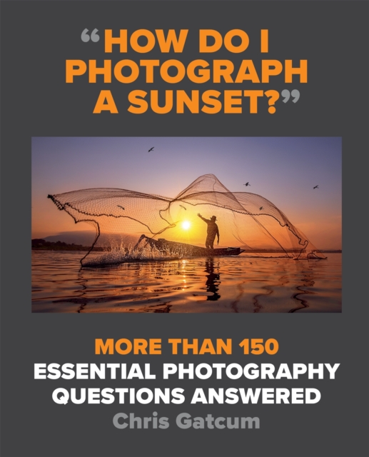 How Do I Photograph A Sunset? : More than 150 essential photography questions answered, Paperback / softback Book