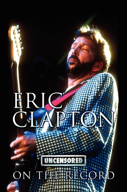 Eric Clapton - Uncensored on the Record, Paperback / softback Book