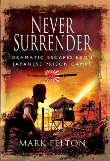 Never Surrender: Dramatic Escapes From Japanese Prison Camps, Hardback Book