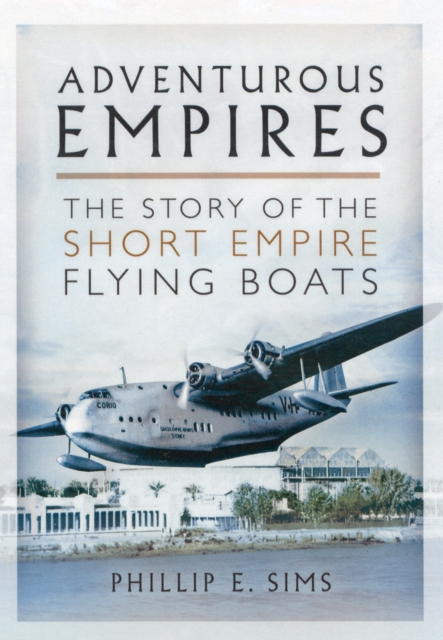 Adventurous Empires: The Story of the Short Empire Flying-Boats, Hardback Book