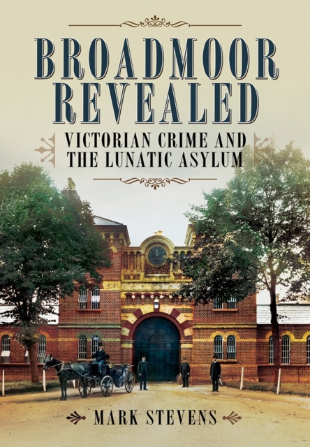 Broadmoor Revealed: Victorian Crime and the Lunatic Asylum, Hardback Book
