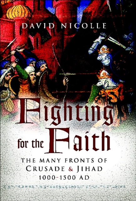 Fighting for the Faith : The Many Fronts of Crusade & Jihad 1000-1500 AD, EPUB eBook
