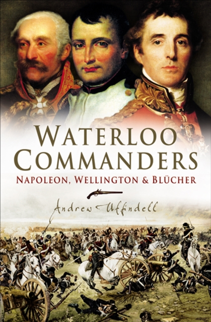 Waterloo Commanders : Napoleon, Wellington & Blucher, EPUB eBook