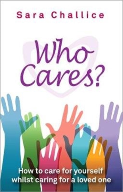 Who Cares? : How to care for yourself whilst caring for a loved one, Paperback / softback Book