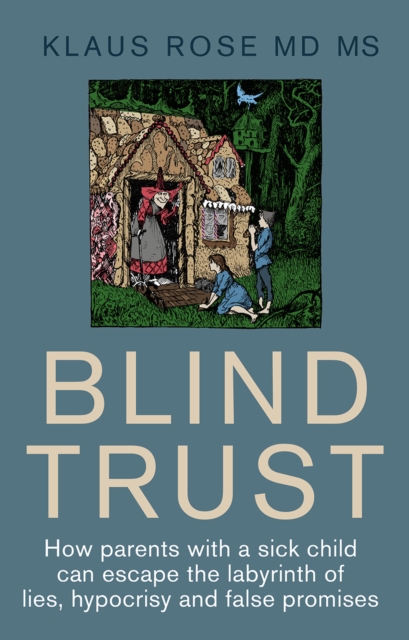 Blind Trust : How Parents with a Sick Child Can Escape the Lies, Hypocrisy and False Promises of Researchers and the Regulatory Authorities, Paperback / softback Book