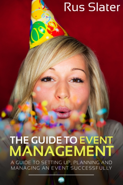 The Guide to Event Management : A Guide to Setting Up, Planning and Managing an Event Successfully, EPUB eBook