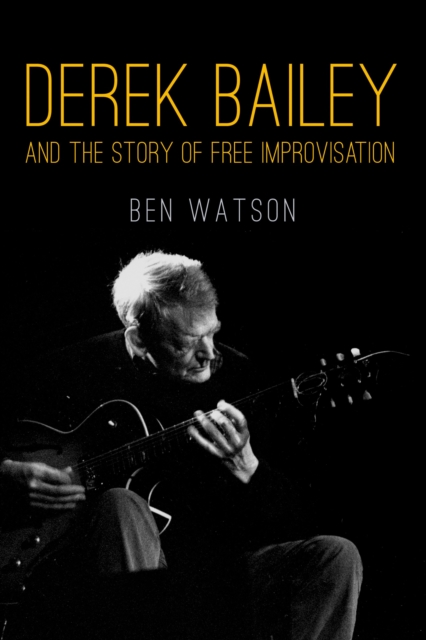 Derek Bailey and the Story of Free Improvisation, Paperback / softback Book