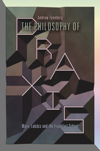 The Philosophy of Praxis : Marx, Lukacs and the Frankfurt School, EPUB eBook