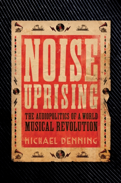 Noise Uprising : The Audiopolitics of a World Musical Revolution, Paperback / softback Book
