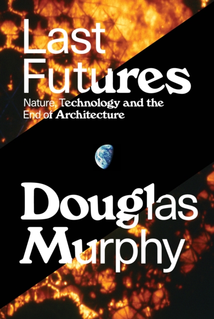 Last Futures : Nature, Technology and the End of Architecture, Hardback Book