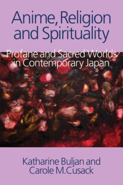 Anime, Religion and Spirituality : Profane and Sacred Worlds in Contemporary Japan, Hardback Book