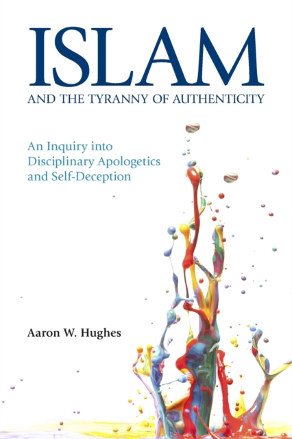 Islam and the Tyranny of Authenticity : An Inquiry into Disciplinary Apologetics and Self-Deception, Paperback / softback Book
