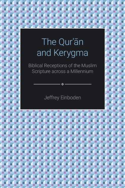 The Qur'an and Kerygma : Biblical Receptions of the Muslim Scripture across a Millennium, Paperback / softback Book