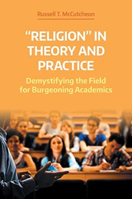 'Religion' in Theory and Practice : Demystifying the Field for Burgeoning Academics, Paperback / softback Book