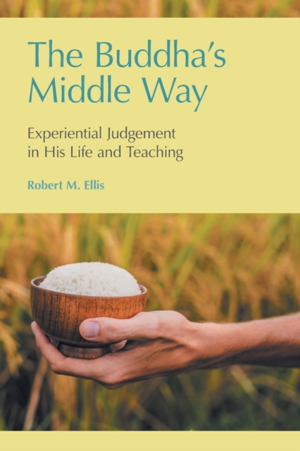 The Buddha's Middle Way : Experiential Judgement in His Life and Teaching, Paperback / softback Book
