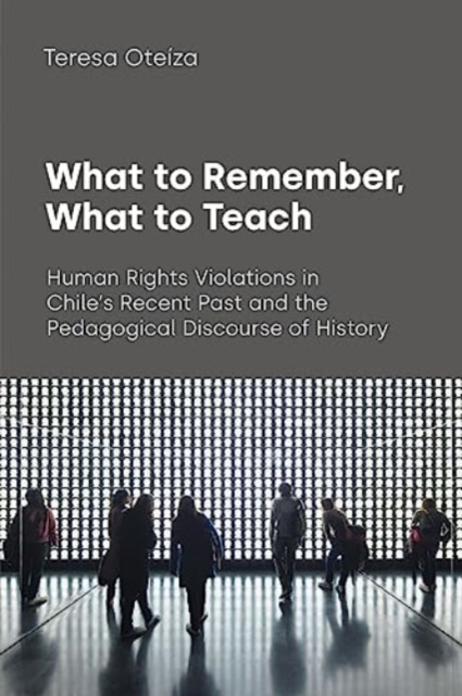 What to Remember, What to Teach : Human Rights Violations in Chile's Recent Past and the Pedagogical Discourse of History, Hardback Book