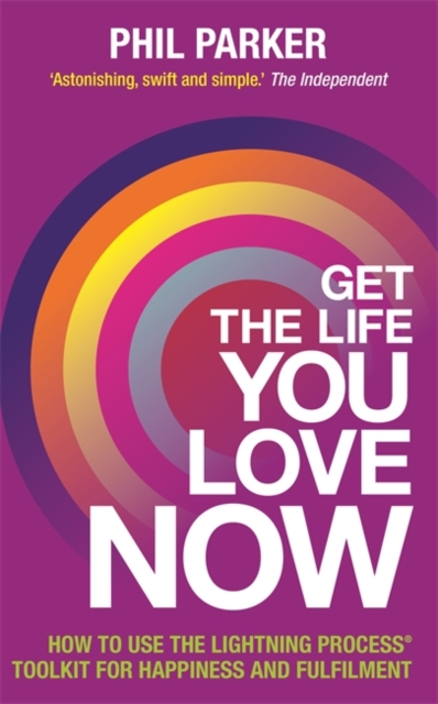 Get the Life You Love, Now : How to Use the Lightning Process® Toolkit for Happiness and Fulfilment, Paperback / softback Book