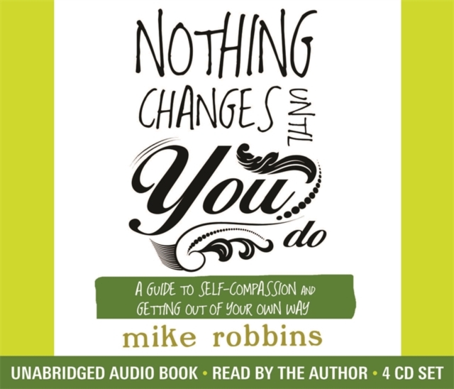 Nothing Changes Until You Do : A Guide to Self-Compassion and Getting Out of Your Own Way, CD-Audio Book