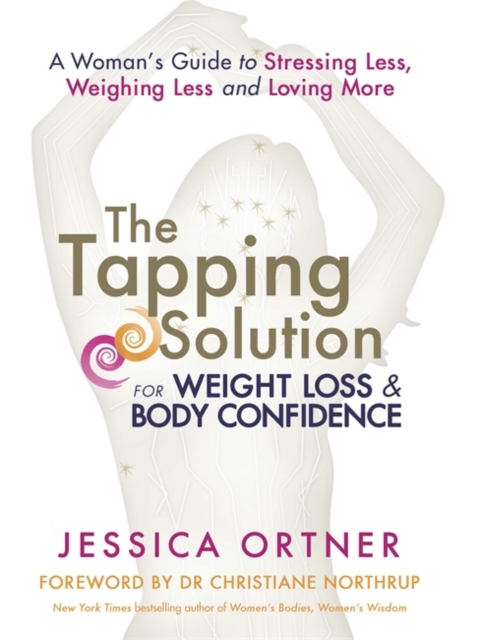 The Tapping Solution for Weight Loss & Body Confidence : A Woman's Guide to Stressing Less, Weighing Less, and Loving More, Paperback / softback Book