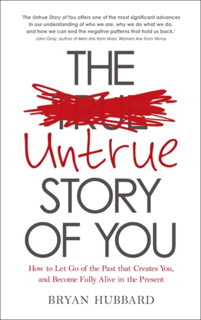 The Untrue Story of You : How to Let Go of the Past that Creates You, and Become Fully Alive in the Present, Paperback / softback Book