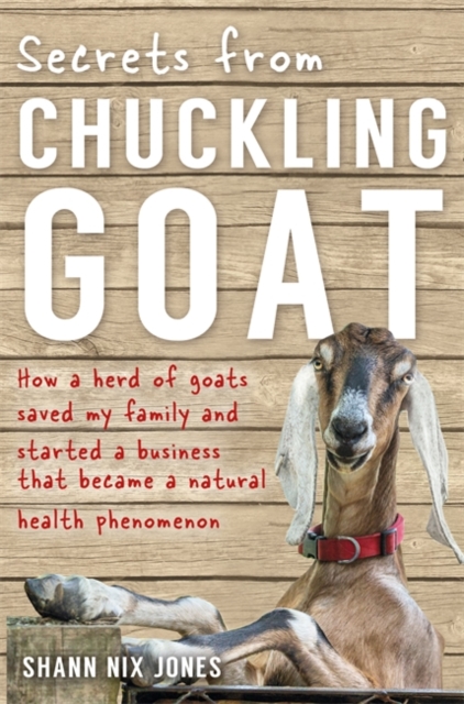 Secrets from Chuckling Goat : How a Herd of Goats Saved my Family and Started a Business that Became a Natural Health Phenomenon, Paperback / softback Book