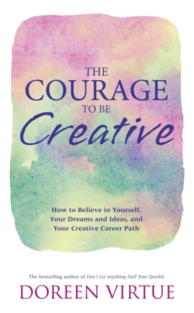 The Courage to Be Creative : How to Believe in Yourself, Your Dreams and Ideas, and Your Creative Career Path, Paperback / softback Book