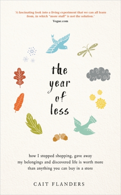 The Year of Less : How I Stopped Shopping, Gave Away My Belongings and Discovered Life Is Worth More Than Anything You Can Buy in a Store, Paperback / softback Book