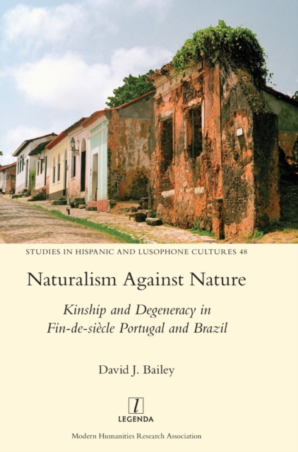Naturalism Against Nature : Kinship and Degeneracy in Fin-de-siecle Portugal and Brazil, Hardback Book