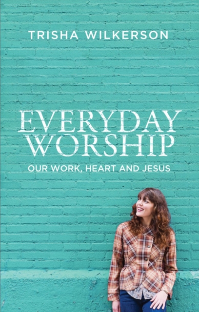 Everyday Worship : Our Work, Heart and Jesus, Paperback / softback Book