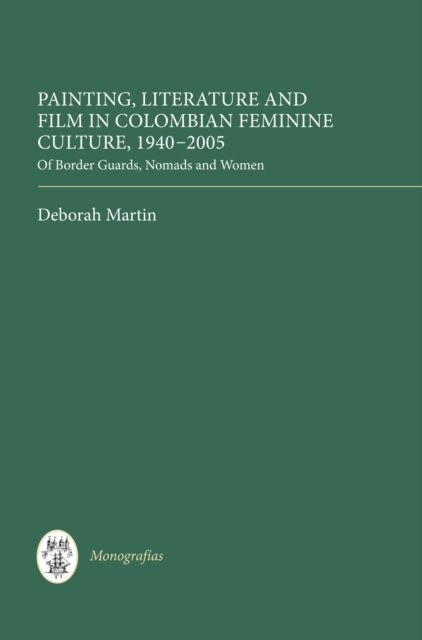 Painting, Literature and Film in Colombian Feminine Culture, 1940-2005 : Of Border Guards, Nomads and Women, PDF eBook