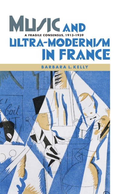 Music and Ultra-Modernism in France: A Fragile Consensus, 1913-1939, PDF eBook