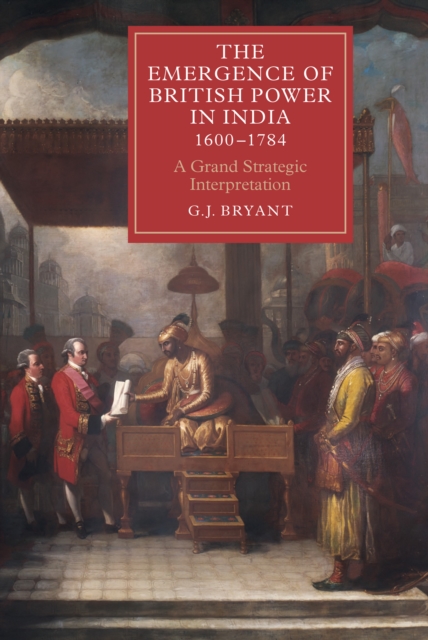 The Emergence of British Power in India, 1600-1784 : A Grand Strategic Interpretation, PDF eBook