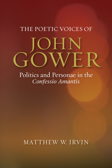 The Poetic Voices of John Gower : Politics and Personae in the <I>Confessio Amantis</I>, PDF eBook