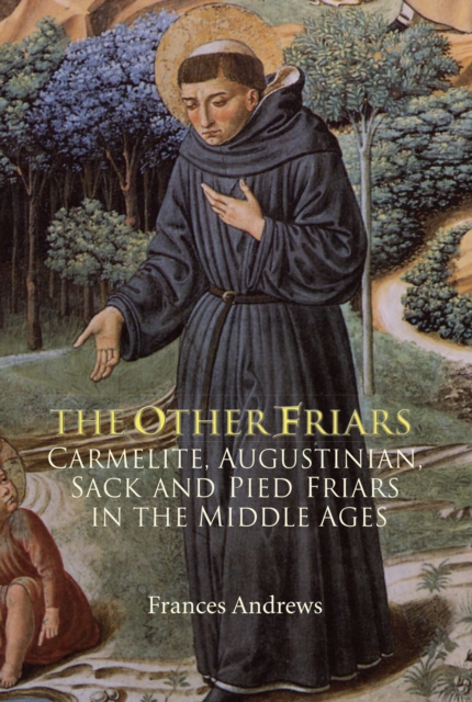 The Other Friars : The Carmelite, Augustinian, Sack and Pied Friars in the Middle Ages, EPUB eBook