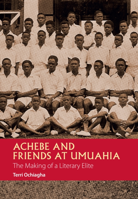 Achebe and Friends at Umuahia : The Making of a Literary Elite, EPUB eBook