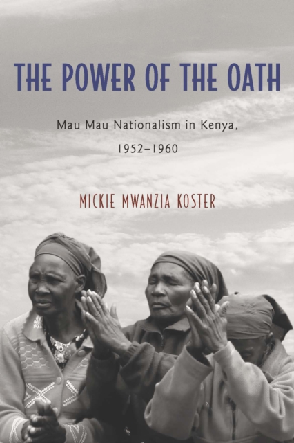 The Power of the Oath : Mau Mau Nationalism in Kenya, 1952-1960, PDF eBook