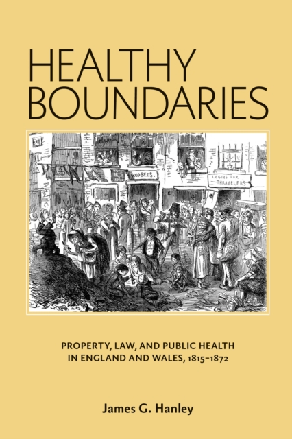 Healthy Boundaries : Property, Law, and Public Health in England and Wales, 1815-1872, PDF eBook