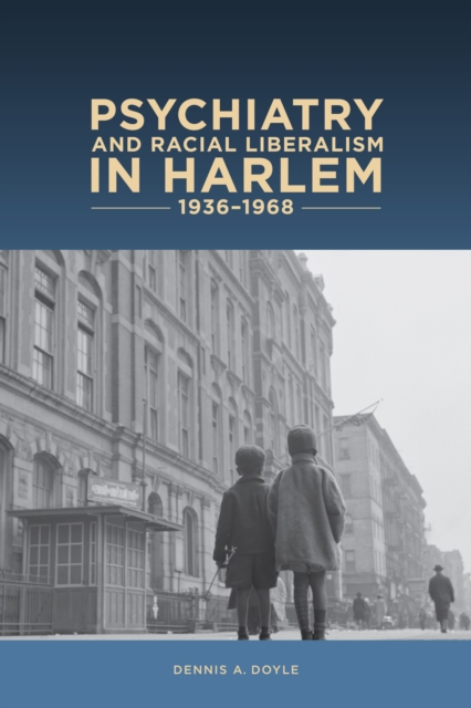 Psychiatry and Racial Liberalism in Harlem, 1936-1968, PDF eBook