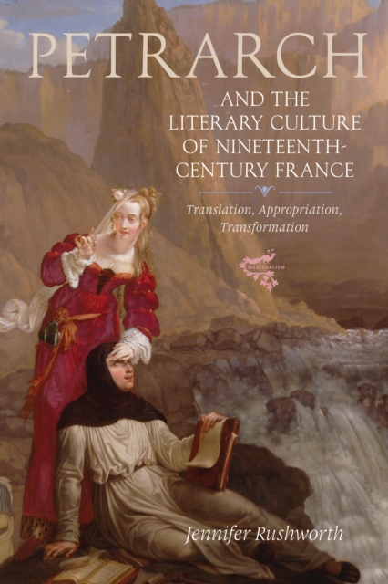 Petrarch and the Literary Culture of Nineteenth-Century France : Translation, Appropriation, Transformation, PDF eBook
