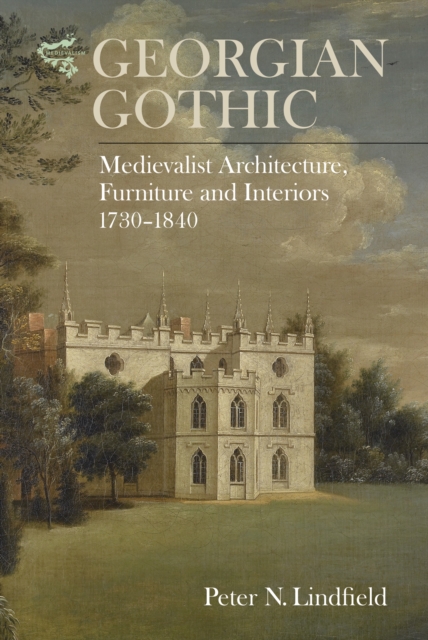 Georgian Gothic : Medievalist Architecture, Furniture and Interiors, 1730-1840, EPUB eBook