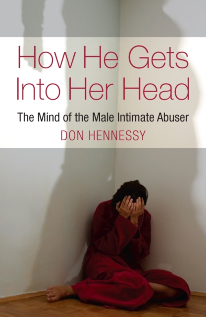The Mind of the Intimate Male Abuser : How He Gets into Her Head, EPUB eBook