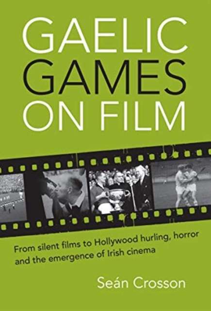 Gaelic Games on Film : From silent films to Hollywood hurling, horror and the emergence of Irish cinema, Hardback Book