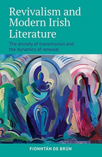 Revivalism and Modern Irish Literature : The anxiety of transmission and the dynamics of renewal, Hardback Book