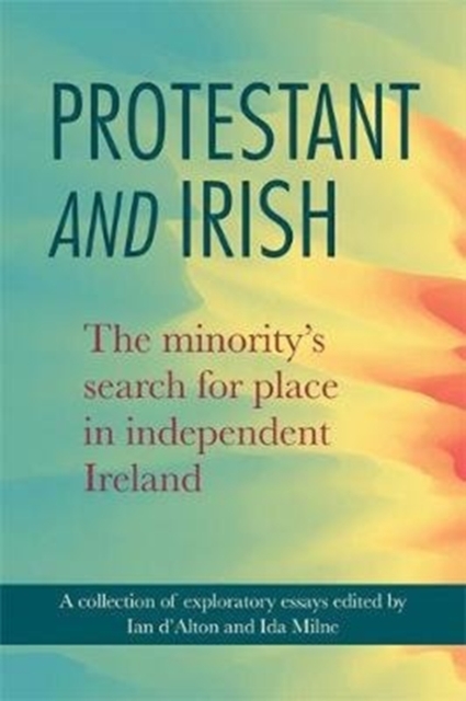 Protestant and Irish : The minority's search for place in independent Ireland, Paperback / softback Book