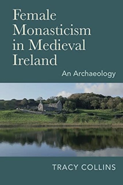 Female Monasticism in Medieval Ireland : An Archaeology, Hardback Book