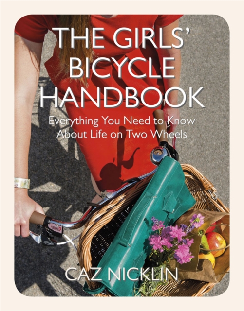 The Girls' Bicycle Handbook : Everything You Need to Know About Life on Two Wheels, Paperback / softback Book