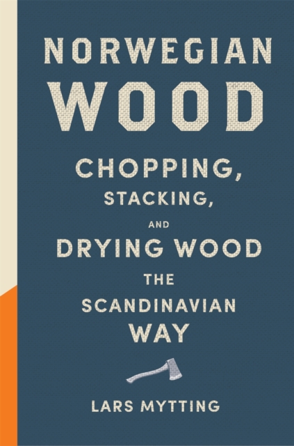 Norwegian Wood : The guide to chopping, stacking and drying wood the Scandinavian way, EPUB eBook
